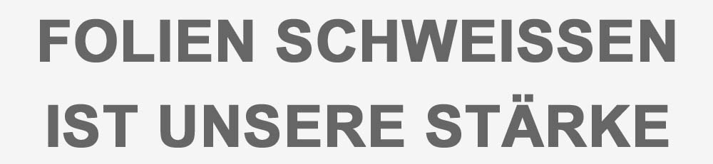 FOLIEN SCHWEISSEN IST UNSERE STÄRKE